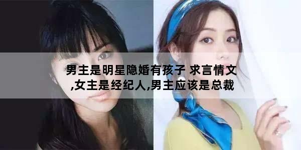 男主是明星隐婚有孩子 求言情文,女主是经纪人,男主应该是总裁。隐婚,还有个孩子